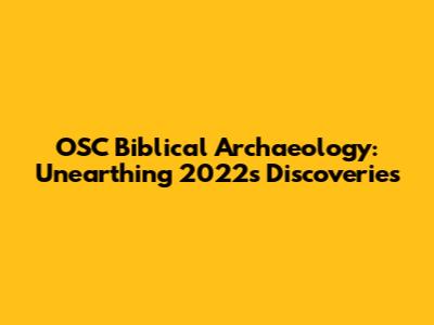OSC Biblical Archaeology: Unearthing 2022's Discoveries