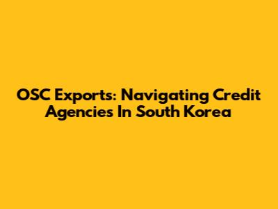 OSC Exports: Navigating Credit Agencies In South Korea
