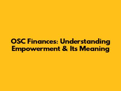 OSC Finances: Understanding Empowerment & Its Meaning