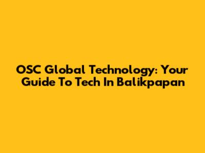 OSC Global Technology: Your Guide To Tech In Balikpapan