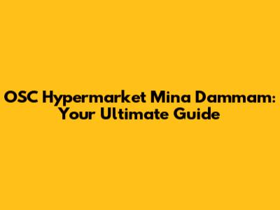 OSC Hypermarket Mina Dammam: Your Ultimate Guide