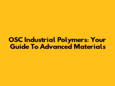 OSC Industrial Polymers: Your Guide To Advanced Materials