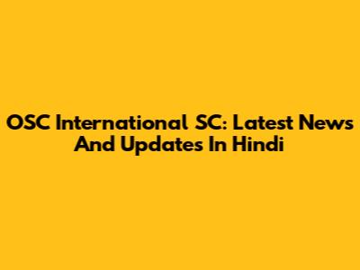 OSC International SC: Latest News And Updates In Hindi