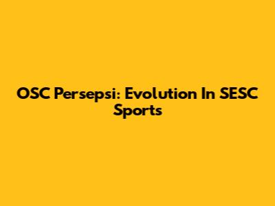 OSC Persepsi: Evolution In SESC Sports