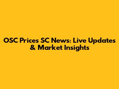 OSC Prices SC News: Live Updates & Market Insights