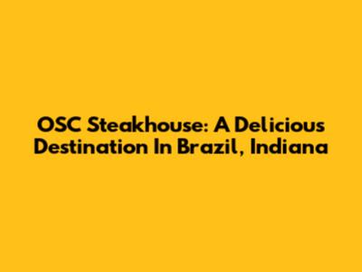 OSC Steakhouse: A Delicious Destination In Brazil, Indiana