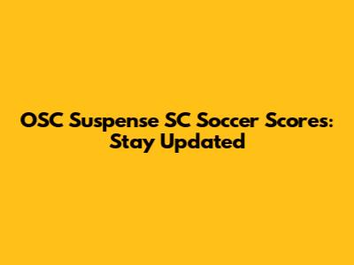 OSC Suspense SC Soccer Scores: Stay Updated