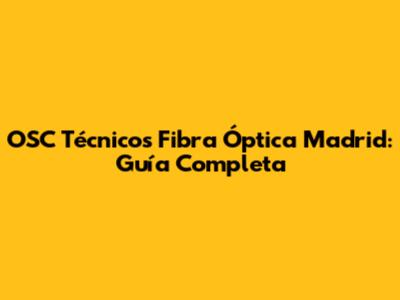 OSC Técnicos Fibra Óptica Madrid: Guía Completa