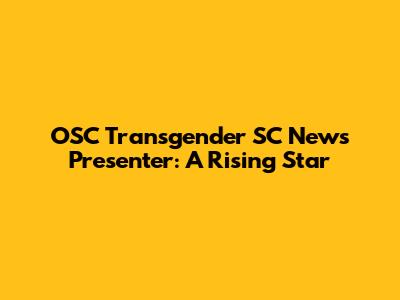 OSC Transgender SC News Presenter: A Rising Star