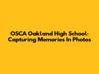 OSCA Oakland High School: Capturing Memories In Photos