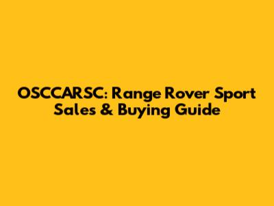 OSCCARSC: Range Rover Sport Sales & Buying Guide