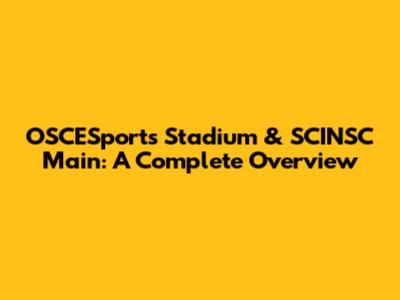 OSCESports Stadium & SCINSC Main: A Complete Overview