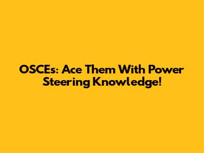 OSCEs: Ace Them With Power Steering Knowledge!