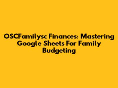 OSCFamilysc Finances: Mastering Google Sheets For Family Budgeting
