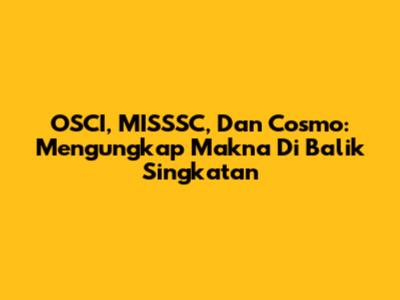 OSCI, MISSSC, Dan Cosmo: Mengungkap Makna Di Balik Singkatan