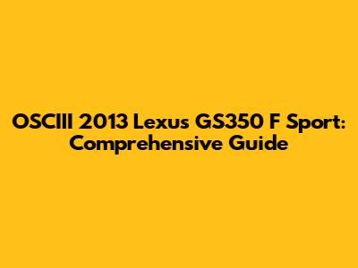 OSCIII 2013 Lexus GS350 F Sport: Comprehensive Guide