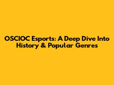 OSCIOC Esports: A Deep Dive Into History & Popular Genres