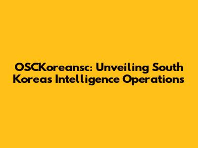 OSCKoreansc: Unveiling South Korea's Intelligence Operations