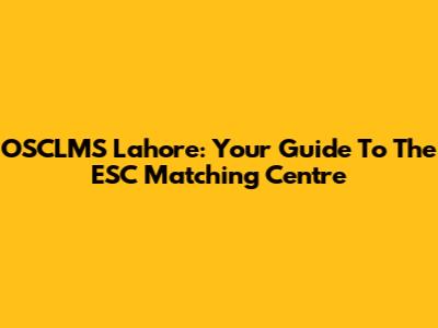 OSCLMS Lahore: Your Guide To The ESC Matching Centre