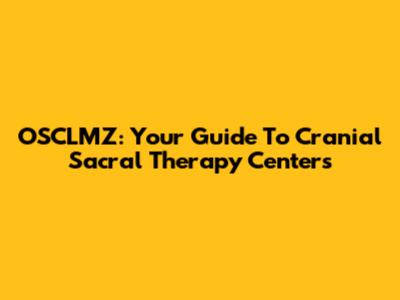 OSCLMZ: Your Guide To Cranial Sacral Therapy Centers