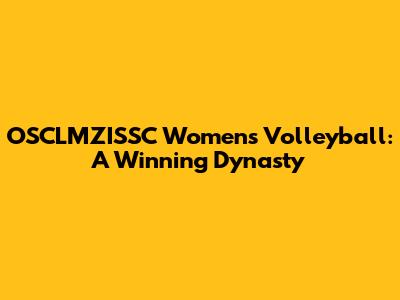OSCLMZISSC Women's Volleyball: A Winning Dynasty