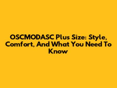 OSCMODASC Plus Size: Style, Comfort, And What You Need To Know