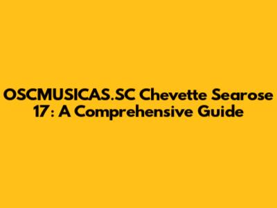 OSCMUSICAS.SC Chevette Searose 17: A Comprehensive Guide