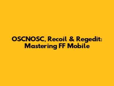 OSCNOSC, Recoil & Regedit: Mastering FF Mobile