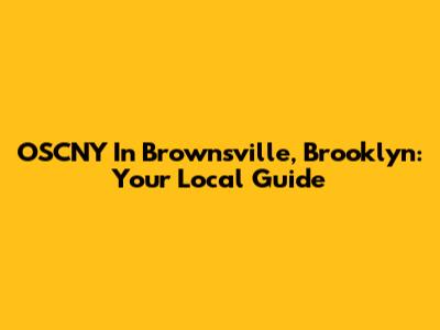 OSCNY In Brownsville, Brooklyn: Your Local Guide