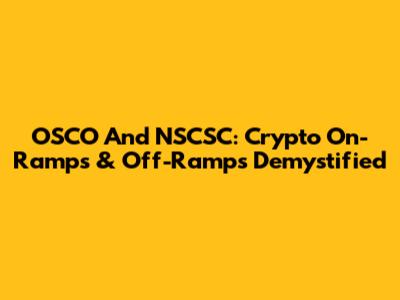 OSCO And NSCSC: Crypto On-Ramps & Off-Ramps Demystified