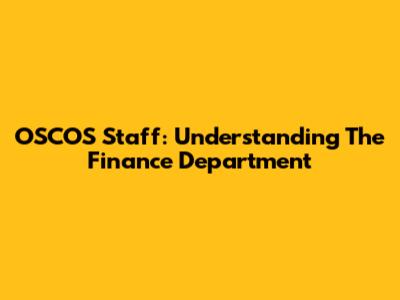 OSCOS Staff: Understanding The Finance Department