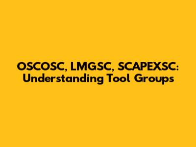 OSCOSC, LMGSC, SCAPEXSC: Understanding Tool Groups