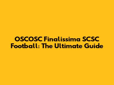 OSCOSC Finalissima SCSC Football: The Ultimate Guide