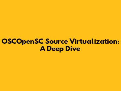 OSCOpenSC Source Virtualization: A Deep Dive
