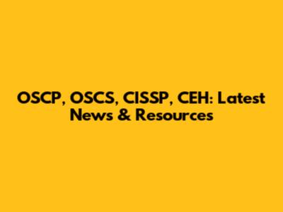 OSCP, OSCS, CISSP, CEH: Latest News & Resources