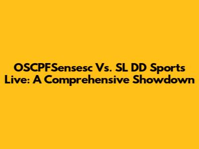 OSCPFSensesc Vs. SL DD Sports Live: A Comprehensive Showdown