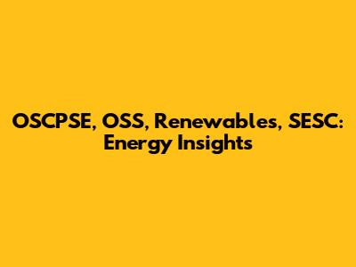 OSCPSE, OSS, Renewables, SESC: Energy Insights