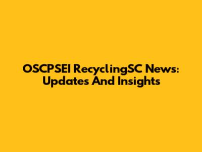 OSCPSEI RecyclingSC News: Updates And Insights