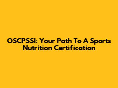 OSCPSSI: Your Path To A Sports Nutrition Certification