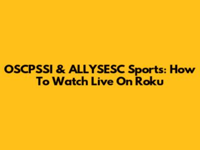 OSCPSSI & ALLYSESC Sports: How To Watch Live On Roku