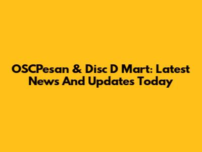 OSCPesan & Disc D Mart: Latest News And Updates Today