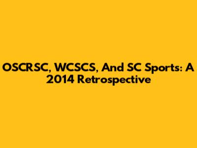 OSCRSC, WCSCS, And SC Sports: A 2014 Retrospective