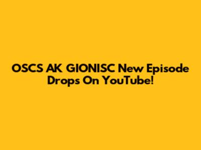OSCS AK GIONISC New Episode Drops On YouTube!