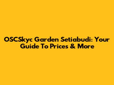 OSCSkyc Garden Setiabudi: Your Guide To Prices & More
