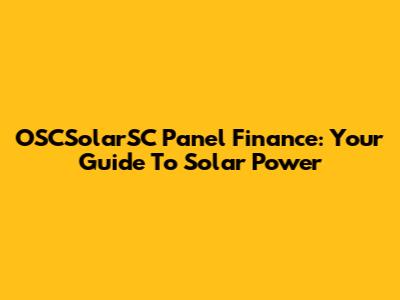OSCSolarSC Panel Finance: Your Guide To Solar Power