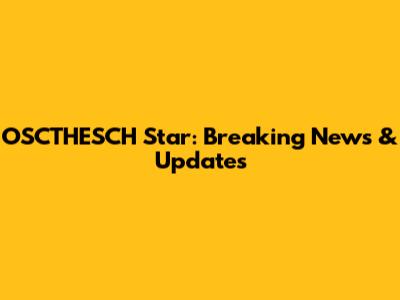 OSCTHESCH Star: Breaking News & Updates