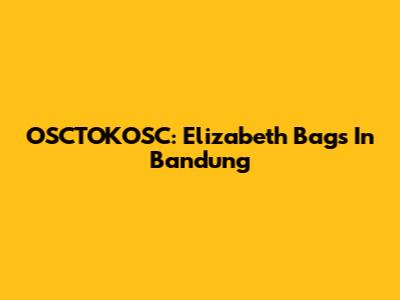OSCTOKOSC: Elizabeth Bags In Bandung