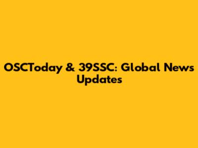 OSCToday & 39SSC: Global News Updates