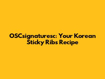 OSCsignaturesc: Your Korean Sticky Ribs Recipe
