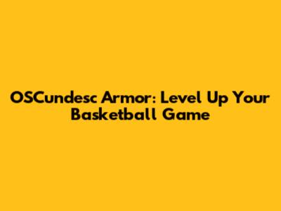 OSCundesc Armor: Level Up Your Basketball Game